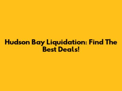 Hudson Bay Liquidation: Find The Best Deals!