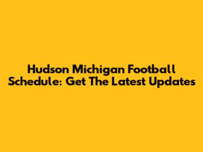 Hudson Michigan Football Schedule: Get The Latest Updates