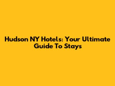 Hudson NY Hotels: Your Ultimate Guide To Stays
