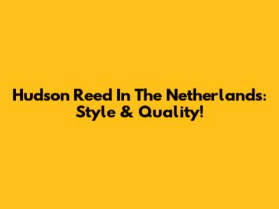 Hudson Reed In The Netherlands: Style & Quality!