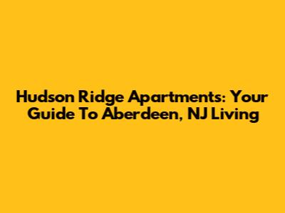 Hudson Ridge Apartments: Your Guide To Aberdeen, NJ Living