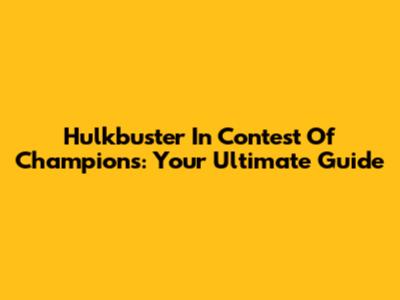 Hulkbuster In Contest Of Champions: Your Ultimate Guide
