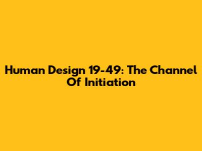 Human Design 19-49: The Channel Of Initiation