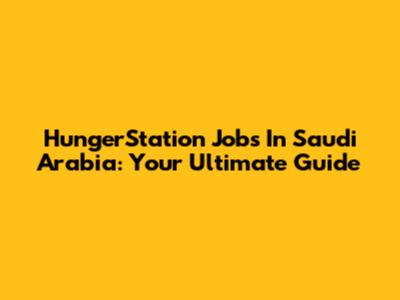 HungerStation Jobs In Saudi Arabia: Your Ultimate Guide