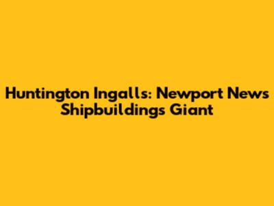 Huntington Ingalls: Newport News Shipbuilding's Giant
