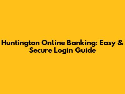 Huntington Online Banking: Easy & Secure Login Guide