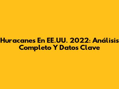 Huracanes En EE.UU. 2022: Análisis Completo Y Datos Clave