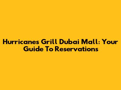 Hurricane's Grill Dubai Mall: Your Guide To Reservations
