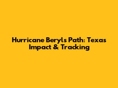 Hurricane Beryl's Path: Texas Impact & Tracking