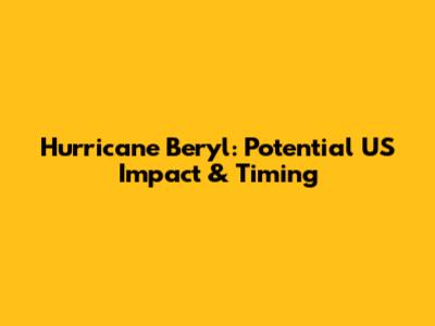 Hurricane Beryl: Potential US Impact & Timing