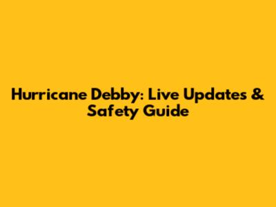 Hurricane Debby: Live Updates & Safety Guide