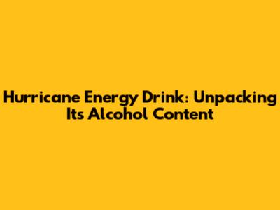 Hurricane Energy Drink: Unpacking Its Alcohol Content