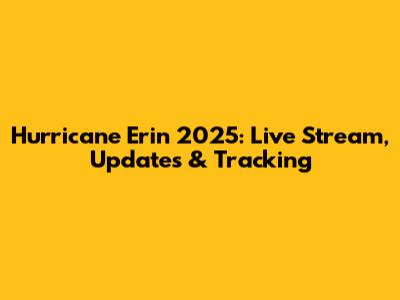 Hurricane Erin 2025: Live Stream, Updates & Tracking