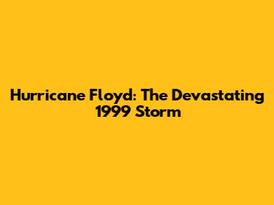 Hurricane Floyd: The Devastating 1999 Storm