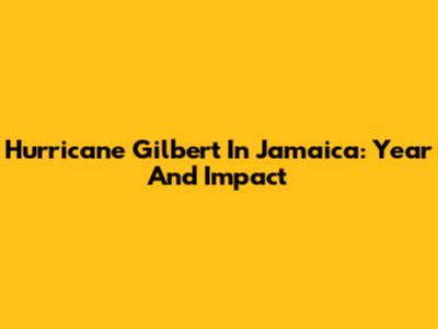 Hurricane Gilbert In Jamaica: Year And Impact