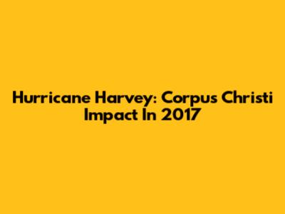 Hurricane Harvey: Corpus Christi Impact In 2017