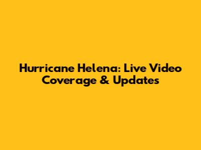 Hurricane Helena: Live Video Coverage & Updates