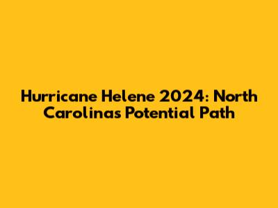 Hurricane Helene 2024: North Carolina's Potential Path