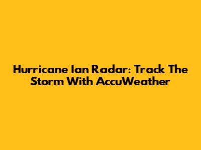 Hurricane Ian Radar: Track The Storm With AccuWeather
