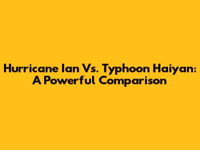 Hurricane Ian Vs. Typhoon Haiyan: A Powerful Comparison