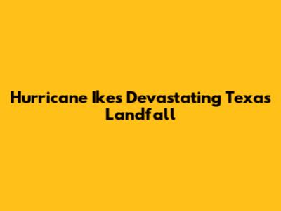 Hurricane Ike's Devastating Texas Landfall