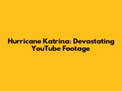 Hurricane Katrina: Devastating YouTube Footage
