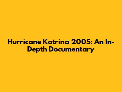 Hurricane Katrina 2005: An In-Depth Documentary