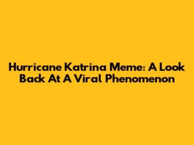 Hurricane Katrina Meme: A Look Back At A Viral Phenomenon
