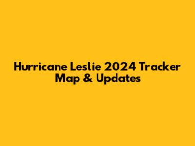 Hurricane Leslie 2024 Tracker Map & Updates