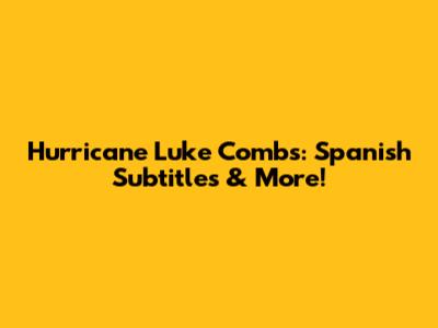 Hurricane Luke Combs: Spanish Subtitles & More!