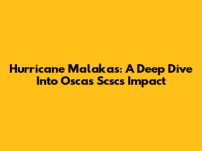 Hurricane Malakas: A Deep Dive Into Oscas Scsc's Impact