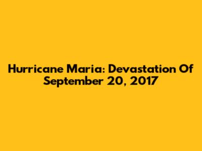 Hurricane Maria: Devastation Of September 20, 2017