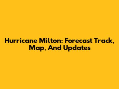 Hurricane Milton: Forecast Track, Map, And Updates