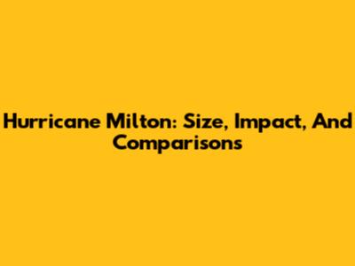 Hurricane Milton: Size, Impact, And Comparisons