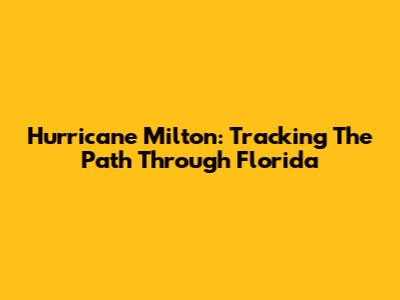 Hurricane Milton: Tracking The Path Through Florida