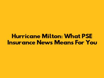 Hurricane Milton: What PSE Insurance News Means For You