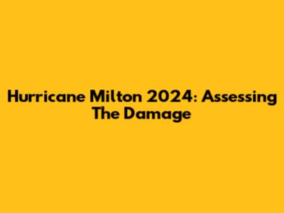 Hurricane Milton 2024: Assessing The Damage