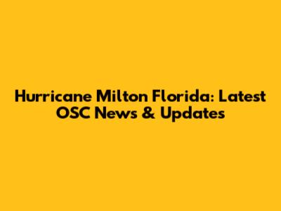Hurricane Milton Florida: Latest OSC News & Updates