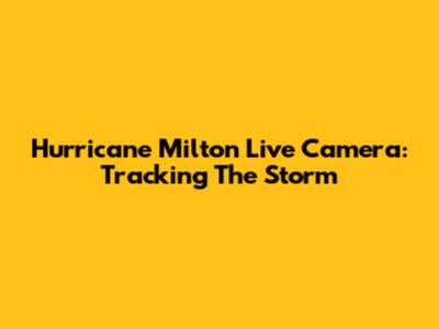Hurricane Milton Live Camera: Tracking The Storm