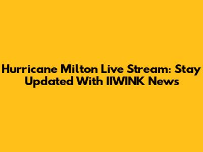 Hurricane Milton Live Stream: Stay Updated With IIWINK News