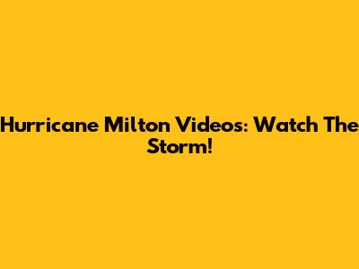 Hurricane Milton Videos: Watch The Storm!
