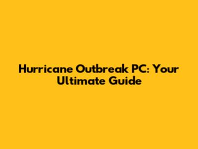 Hurricane Outbreak PC: Your Ultimate Guide