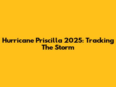 Hurricane Priscilla 2025: Tracking The Storm