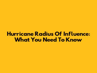 Hurricane Radius Of Influence: What You Need To Know