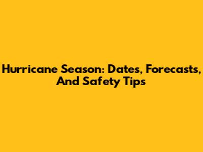 Hurricane Season: Dates, Forecasts, And Safety Tips