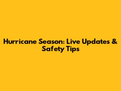 Hurricane Season: Live Updates & Safety Tips