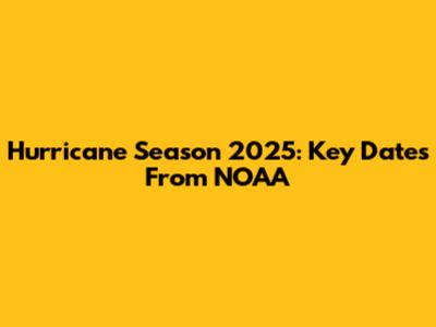 Hurricane Season 2025: Key Dates From NOAA