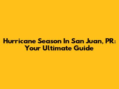 Hurricane Season In San Juan, PR: Your Ultimate Guide