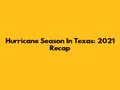 Hurricane Season In Texas: 2021 Recap