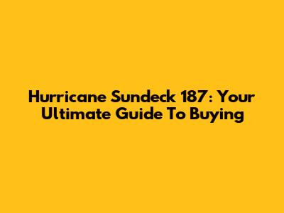 Hurricane Sundeck 187: Your Ultimate Guide To Buying
